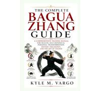 THE COMPLETE BAGUA ZHANG GUIDE: A Comprehensive Training Manual for Health, Self-Defence & Personal Transformation: History, Philosophy, and the Art of Change