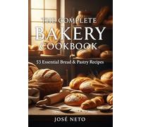 The Complete Bakery Cookbook: 53 Essential Bread & Pastry Recipes