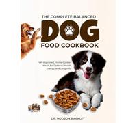 The Complete Balanced Dog Food Cookbook: Vet-Approved, Home-Cooked Meals for Optimal Health, Energy, and Longevity