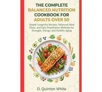 The Complete Balanced Nutrition Cookbook for Adults Over 50: Simple Longevity Recipes, Balanced Meal Plans, and Easy Preparation Methods for Strength, Energy, and Healthy Aging