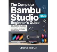 THE COMPLETE BAMBU STUDIO BEGINNER’S GUIDE: How to Install, Set Up, Slice Models, Use Smart Supports, Master Multi-Color Printing with AMS, and Fix Common Print Problems