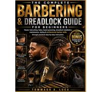 THE COMPLETE BARBERING & DREADLOCK GUIDE FOR BEGINNERS: Master Haircutting, Fades, Beard Grooming, Dreadlock Installation, Maintenance, Styling & ... Through Practical Step-by-Step Instruction
