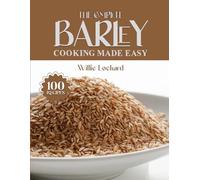 THE COMPLETE BARLEY COOKING MADE EASY: Wholesome & Hearty Recipes - Soups, Salads, Stews, Bakes, Bowls & More with Nutritious Barley