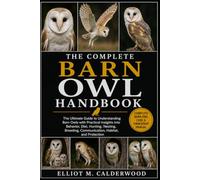 THE COMPLETE BARN OWL HANDBOOK: The Ultimate Guide to Understanding Barn Owls with Practical Insights into Behavior, Diet, Hunting, Nesting, Breeding, Communication, Habitat, and Protection