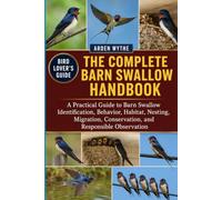 THE COMPLETE BARN SWALLOW HANDBOOK: A Practical Guide to Barn Swallow Identification, Behavior, Habitat, Nesting, Migration, Conservation, and Responsible Observationc