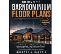 The Complete Barndominium Floor Plans: 40 Modern 2- and 3-Bedroom Designs with Dimensioned Floor Plans, Furnished Layouts, Exterior Renderings, Elevations, Garages, Workshops, and Customization Guides