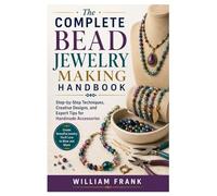 The Complete Bead Jewelry Making Handbook: Step-by-Step Techniques, Creative Designs, and Expert Tips for Handmade Accessories