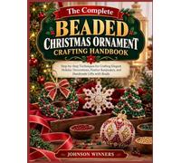 THE COMPLETE BEADED CHRISTMAS ORNAMENT CRAFTING HANDBOOK: Step-by-Step Techniques for Crafting Elegant Holiday Decorations, Festive Keepsakes, and Handmade Gifts with Beads