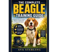 THE COMPLETE BEAGLE TRAINING GUIDE: Essential Tips on Training, Behavior & Health Guide for Responsible Owners