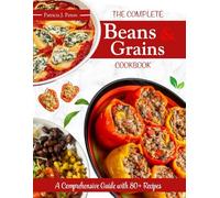 THE COMPLETE BEANS AND GRAINS COOKBOOK: A Comprehensive Guide with 80 Recipes