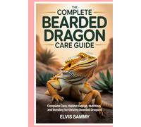 The Complete Bearded Dragon Care Guide: Complete Care, Habitat Design, Nutrition, and Bonding for Thriving Bearded Dragons
