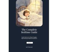 The Complete Bedtime Guide: Gentle Solutions for Sleep Struggles, Night Wakings & Bedtime Resistance (Ages 0-5)