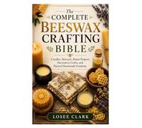 The Complete Beeswax Crafting Bible: Candles, Skincare, Home Projects, Decorative Crafts, and Natural Handmade Creations