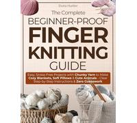The Complete Beginner - Prof Finger Knitting Guide: Easy, Stress-Free Projects with Chunky Yarn to Make Cozy Blankets, Soft Pillows & Cute Animals - Clear Step-by-Step Instructions & Zero Guesswork