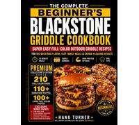 THE COMPLETE BEGINNER’S BLACKSTONE GRIDDLE COOKBOOK: SUPER EASY Full-Color Outdoor Griddle Recipes For Big Backyard Flavor, Fast Family Meals & Crowd-Pleasing Results