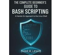 The Complete Beginner’s Guide to Bash Scripting: A Hands-On Approach to the Linux Shell