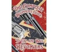 The Complete Beginner’s guide to Cap and Ball Revolvers: Cultivating the Legacy of Iconic Percussion Revolvers