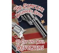 The Complete Beginner’s guide to Cap and Ball Revolvers: Cultivating the Legacy of Iconic Percussion Revolvers