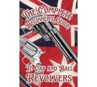 The Complete Beginner’s guide to Cap and Ball Revolvers: Cultivating the Legacy of Iconic Percussion Revolvers