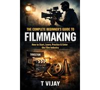 The Complete Beginner’s Guide to Filmmaking: How to Start, Learn, Practice & Enter the Film Industry