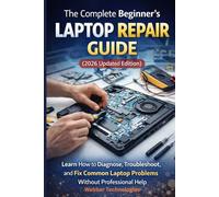 The Complete Beginner’s Laptop Repair Guide (2026 Updated Edition): Learn How to Diagnose, Troubleshoot, and Fix Common Laptop Problems Without Professional Help