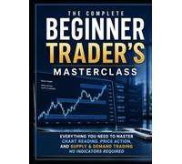 The Complete Beginner Trader's Masterclass: Everything You Need to Master Chart Reading, Price Action, and Supply & Demand Trading - No Indicators Required