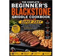 The Complete Beginner's Blackstone Griddle Cookbook: Super-Easy, Full-Color Recipes for Mastering Your Outdoor Griddle with Fast Family Meals, Weekend ... Essential Tips Every Beginner Needs to Cook