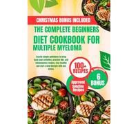 THE COMPLETE BEGINNERS DIET COOKBOOK FOR MULTIPLE MYELOMA: Exactly simple guidelines to bring back your activities, practice 100+ anti inflammatory ... and start a new lifestyle with any stress.