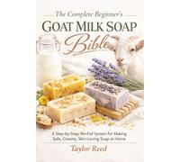 The Complete Beginner's Goat Milk Soap Bible: A Step-by-Step, No-Fail System for Making Safe, Creamy, Skin-Loving Soap at Home
