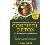 The Complete Beginner's Guide to Cortisol Detox for Women Over 40: 30-day Reset Program to Balance Hormones Naturally, Lose Stress Belly Fat, Sleep Better, and Boost Energy, with 30 Tasty Recipes