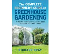 The Complete Beginner's Guide to Greenhouse Gardening: A Month-by-Month Planting Book to Grow 365 Days a Year