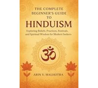 The Complete Beginner's Guide to Hinduism: Exploring Beliefs, Practices, Festivals, and Spiritual Wisdom for Modern Seekers
