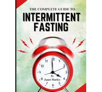 THE COMPLETE BEGINNERS GUIDE TO INTERMITTENT FASTING: Harness the Power to Lose Weight, Boost Energy, Balance Hormones, and Improve Wellness at Any Age.