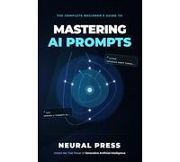 The Complete Beginner's Guide To MASTERING AI PROMPTS: Unlock the Power of Artificial Intelligence to Boost Your Productivity, Creativity, and Career