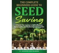 The Complete Beginners Guide to Seed Saving: A Hassle-Free Journey to Self-Sufficiency, Sustainability and Biodiversity in Your Garden