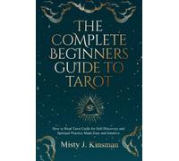 The Complete Beginners Guide to Tarot: How to read tarot cards for self-discovery and spiritual practice made easy and intuitive