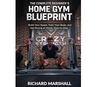 The Complete Beginners Home Gym Blueprint: The Beginner's Guide to Starting Your Home Gym