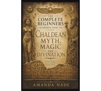 The Complete Beginners Introduction to Chaldean Myth, Magic and Divination