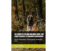 THE COMPLETE BELGIAN MALINOIS GUIDE: 500 Expert Answers & Expanded Explanations: History, Temperament, Training, Health, and Working Roles