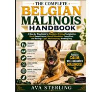 THE COMPLETE BELGIAN MALINOIS HANDBOOK: A Step-by-Step Guide to Obedience Training, Socialization, Recall, Leash Control, Mental Stimulation, Puppy Care, and Raising a Calm, Well-Balanced Working Dog