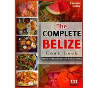 The Complete Belize Cookbook: Authentic Caribbean Recipes from the Heart of Belize