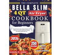 The Complete Bella Slim 4Qt Air Fryer Cookbook For Beginners: Simple Step-by-Step Recipes Ready in 30 Minutes or Less for Guilt-Free Cooking the Whole Family Will Love