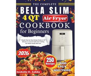 The Complete Bella Slim 4Qt Air Fryer Cookbook For Beginners: Simple Step-by-Step Recipes Ready in 30 Minutes or Less for Guilt-Free Cooking the Whole Family Will Love