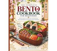 The Complete Bento Cookbook for Beginners: 150 Easy Japanese Lunch Box Ideas with Quick Prep, Make-Ahead Favorites, and 30 Ready-to-Pack Combinations