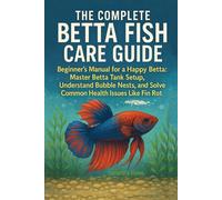 The Complete Betta Fish Care Guide: The Beginner's Manual for a Happy Betta: Master Betta Tank Setup, Understand Bubble Nests, and Solve Common Health Issues Like Fin Rot