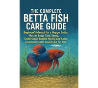 The Complete Betta Fish Care Guide: The Beginner's Manual for a Happy Betta: Master Betta Tank Setup, Understand Bubble Nests, and Solve Common Health Issues Like Fin Rot