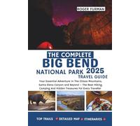 The Complete Big Bend National Park Travel Guide 2025: Your Essential Adventure In The Chisos Mountains, Santa Elena Canyon and Beyond - The Best ... And Hidden Treasures For Every Traveller