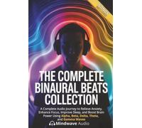 The Complete Binaural Beats Collection: A Complete Audio Journey to Relieve Anxiety, Enhance Focus, Improve Sleep, and Boost Brain Power Using Alpha, Beta, Delta, Theta, and Gamma Waves
