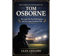 The Complete Biography of Tom Osborne: The Leader Who Won With Integrity-and Left a Legacy Beyond the Field