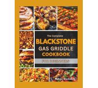 The Complete Blackstone Gas Griddle Cookbook for Beginners: 2000 Days of Fast and Tasty Creations to Perfect Your Griddle Skills and Make Outdoor Dining Truly Memorable